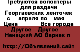 Требуются волонтеры для раздачи Георгиевских ленточек с 30 апреля по 9 мая. › Цена ­ 2 000 - Все города Другое » Другое   . Ненецкий АО,Варнек п.